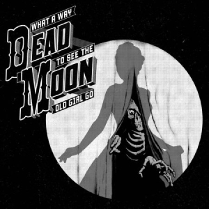 Dead Moon - What A Way To See The Old Girl Go in der Gruppe CD bei Bengans Skivbutik AB (2406984)