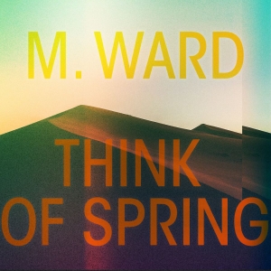 M Ward - Think Of Spring in der Gruppe Labels / Woah Dad / Dold_tillfall bei Bengans Skivbutik AB (3913842)