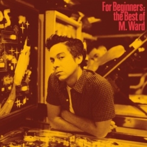 M Ward - For Beginners: The Best Of M. Ward in der Gruppe UNSERE TIPPS / Freitagsveröffentlichungen / Fredag den 13:e september 2024 bei Bengans Skivbutik AB (5559940)