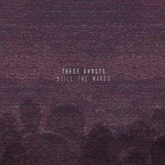 These Ghosts - Still The Waves