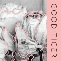 GOOD TIGER - WE WILL ALL BE GONE