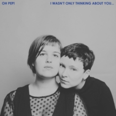 Oh Pep! - I Wasn't Only Thinking About You