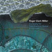 Roger Clark Miller - Curiousity For Solo Electric Guitar