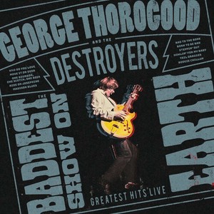 George Thorogood & The Destroyers - The Baddest Show On Earth: Greatest