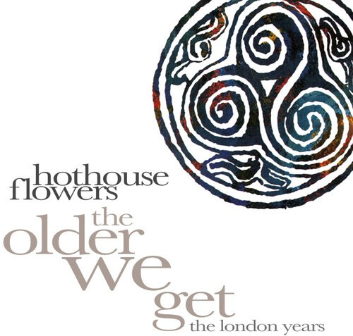 Hothouse Flowers - The Older We Get - The London Years